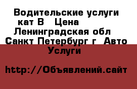 Водительские услуги кат.В › Цена ­ 1 000 - Ленинградская обл., Санкт-Петербург г. Авто » Услуги   